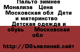 Пальто зимнее Монализа › Цена ­ 3 000 - Московская обл. Дети и материнство » Детская одежда и обувь   . Московская обл.